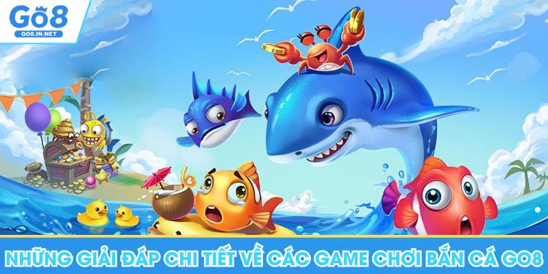 Bắn Cá Go8 - Khám Phá Đại Dương Săn Lùng Kho Báu 8 Những giải đáp chi tiết về các game chơi bắn cá Go8