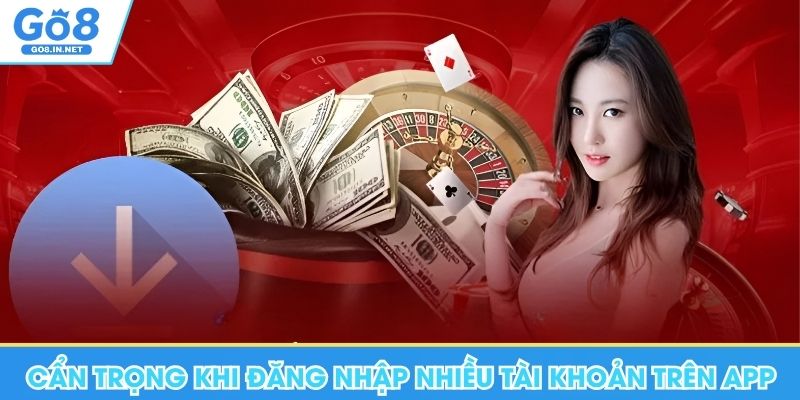 Tải App Go8 - Hướng Dẫn Thao Tác Trên Mọi Thiết Bị 9 Cẩn trọng khi đăng nhập nhiều tài khoản trên thiết bị