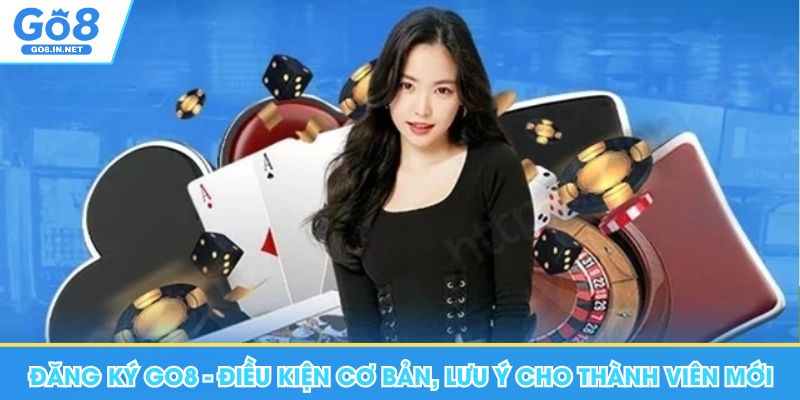 Đăng Ký Go8 - Điều Kiện Cơ Bản, Lưu Ý Cho Thành Viên Mới 6 Đăng ký Go8