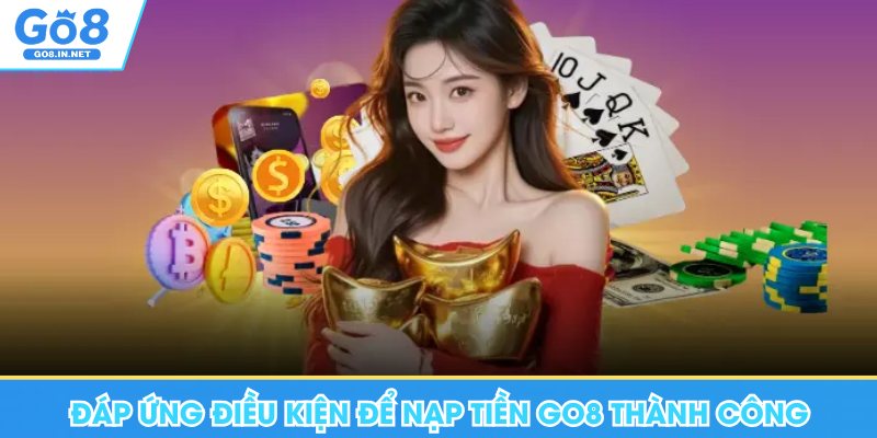 Nạp Tiền Go8 - Hướng Dẫn Chi Tiết Các Hình Thức Giao Dịch 6 Đáp ứng điều kiện để nạp tiền Go8 thành công