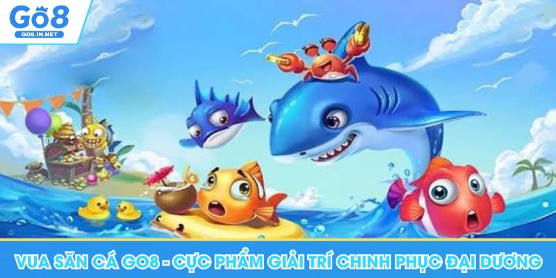 Vua Săn Cá Go8 - Cực Phẩm Giải Trí Chinh Phục Đại Dương 5 Vua Săn Cá Go8